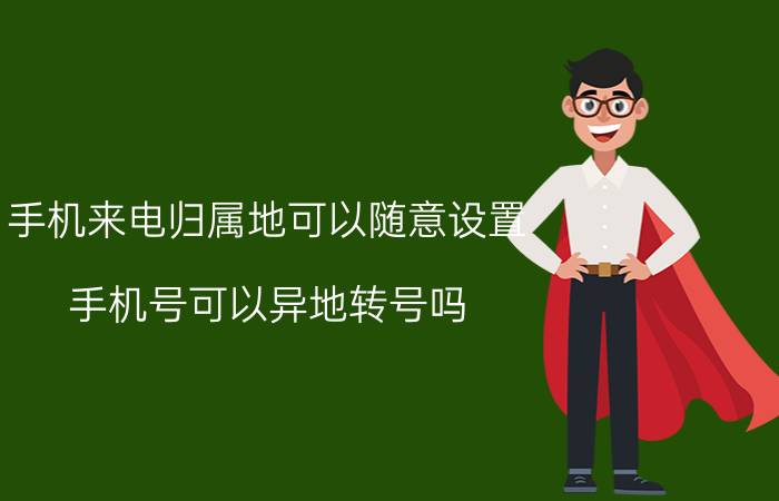 手机来电归属地可以随意设置 手机号可以异地转号吗？